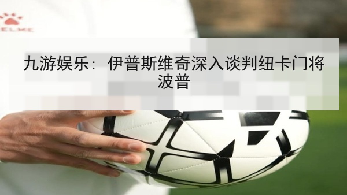 九游娱乐: 伊普斯维奇深入谈判纽卡门将波普