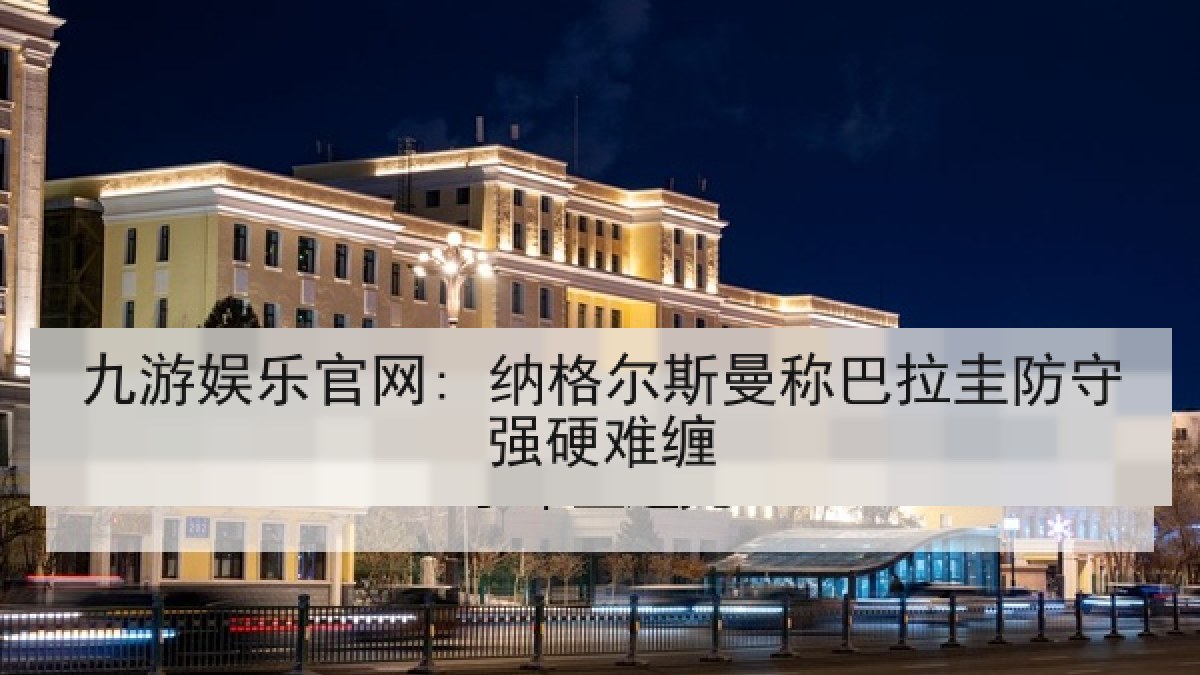 九游娱乐官网: 纳格尔斯曼称巴拉圭防守强硬难缠