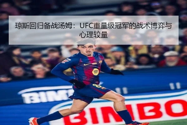 琼斯回归备战汤姆：UFC重量级冠军的战术博弈与心理较量