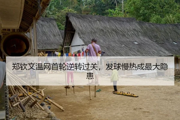郑钦文温网首轮逆转过关，发球慢热成最大隐患