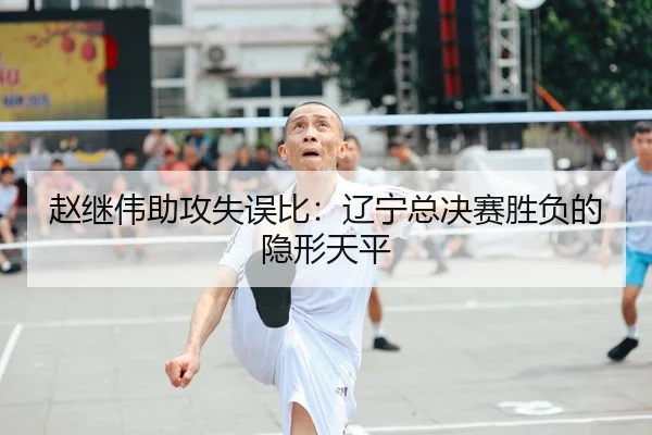 赵继伟助攻失误比：辽宁总决赛胜负的隐形天平
