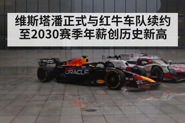 维斯塔潘正式与红牛车队续约至2030赛季年薪创历史新高