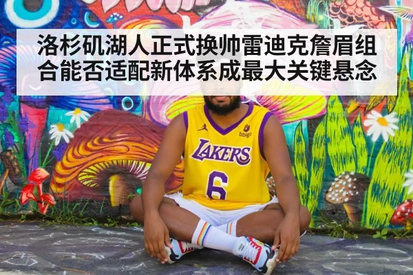 洛杉矶湖人正式换帅雷迪克詹眉组合能否适配新体系成最大关键悬念
