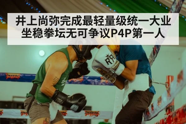井上尚弥完成最轻量级统一大业坐稳拳坛无可争议P4P第一人