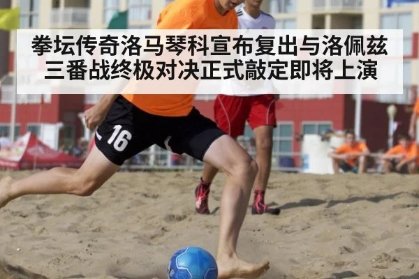 拳坛传奇洛马琴科宣布复出与洛佩兹三番战终极对决正式敲定即将上演