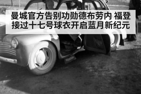曼城官方告别功勋德布劳内 福登接过十七号球衣开启蓝月新纪元