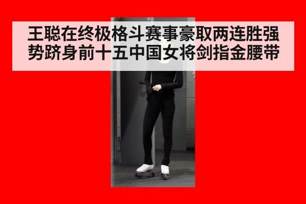 王聪在终极格斗赛事豪取两连胜强势跻身前十五中国女将剑指金腰带